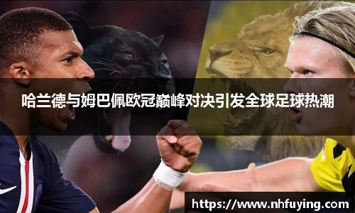 xc体育哈兰德与姆巴佩欧冠巅峰对决引发全球足球热潮