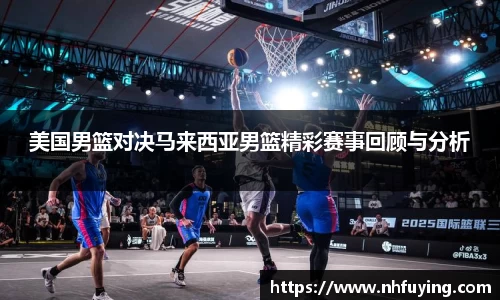 xc体育美国男篮对决马来西亚男篮精彩赛事回顾与分析