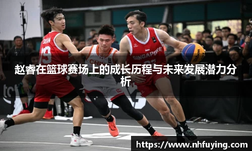 xc体育赵睿在篮球赛场上的成长历程与未来发展潜力分析