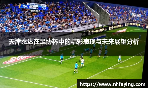 xc体育天津泰达在足协杯中的精彩表现与未来展望分析